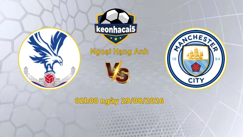 Soi kèo Crystal Palace vs Man City, 2h00 ngày 29/08, Ngoại Hạng Anh 2026/27: Nối dài mạch thắng