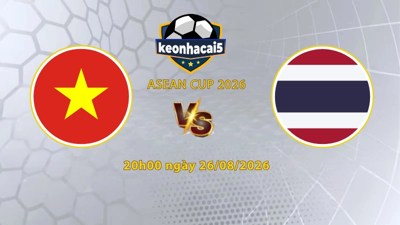 Soi kèo Việt Nam vs Thái Lan, 20h00 ngày 26/08, ASEAN Cup 2026: Bảo vệ ngôi vương