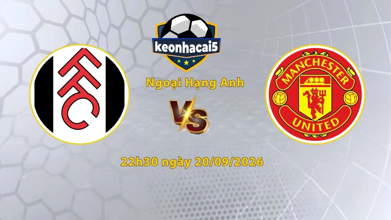 Soi kèo Fulham vs MU, 22h20 ngày 20/09, Ngoại Hạng Anh 2026/27: Quỷ đỏ khó tìm lại nhịp