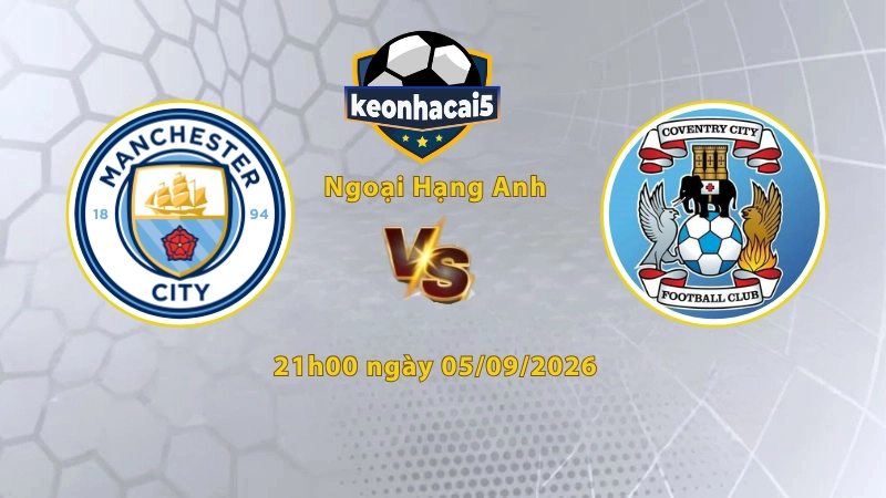 Soi kèo Man City vs Coventry, 21h00 ngày 05/09, Ngoại Hạng Anh 2026/27: Chiến thắng đậm cho chủ nhà