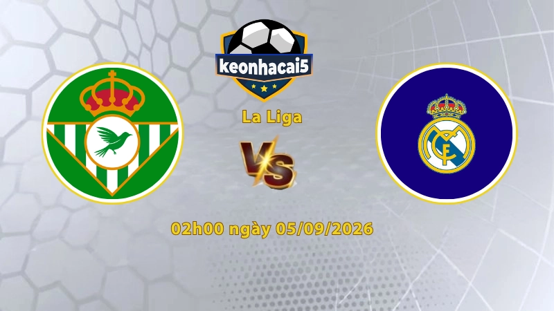 Soi kèo Real Betis vs Real Madrid, 02h00 ngày 05/09, La Liga 2026/27: Tiếp tục bay cao