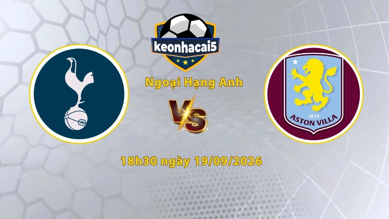 Soi kèo Tottenham vs Aston Villa, 18h30 ngày 19/09, Ngoại Hạng Anh 2026/27: Cuộc chiến cân não